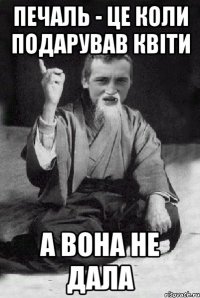 печаль - це коли подарував квіти а вона не дала