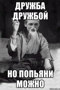 Дружба дружбой но попьяни можно