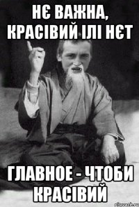 Нє важна, красівий ілі нєт главное - чтоби красівий