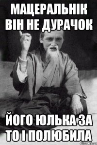 Мацеральнік він не дурачок Його Юлька за то і полюбила