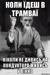 Коли їдеш в трамваї ніколи не дивись на кондуктора,живись у вікно