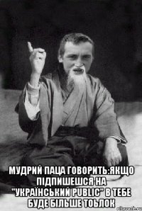  Мудрий паца говорить:якщо підпишешся на "Український Public" в тебе буде більше тоьлок