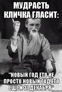 Мудрасть кличка гласит: "Новый год ето не просто новый год,ето еще и 31 декабря"