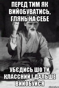 перед тим як вийобуватись, глянь на себе убєдись шо ти классний і дальше вийобуйся