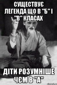 существує легенда що в "Б" і "В" класах діти розумніше чєм в "А"