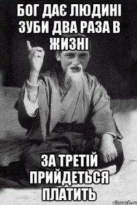 бог дає людині зуби два раза в жизні за третій прийдеться платить