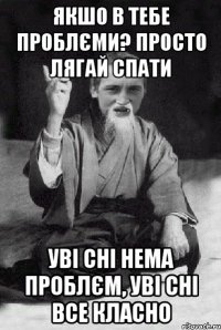 якшо в тебе проблєми? просто лягай спати уві сні нема проблєм, уві сні все класно