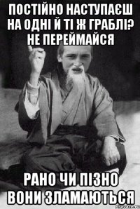 постійно наступаєш на одні й ті ж граблі? не переймайся рано чи пізно вони зламаються