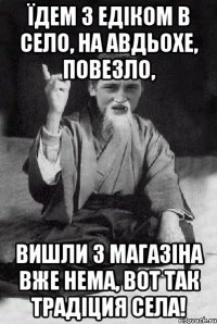 Їдем з Едіком в село, на авдьохе, повезло, вишли з магазіна вже нема, вот так традіция села!