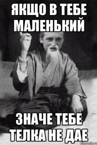 якщо в тебе маленький значе тебе телка не дае