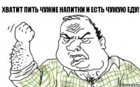 Хватит пить чужие напитки и есть чужую еду!