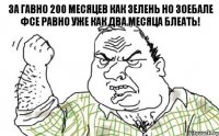 За гавно 200 месяцев как зелень но зоебале фсе равно уже как два месяца БлеатЬ!