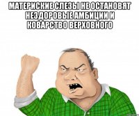 Материские слезы не остановят нездоровые амбиции и коварство Верховного 