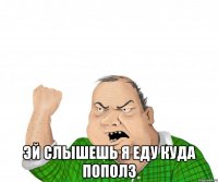  эй слышешь я еду куда пополз