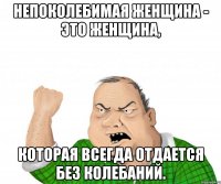 Непоколебимая женщина - это женщина, котoрая всегда отдается без колебaний.