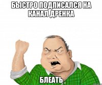 БЫСТРО ПОДПИСАЛСЯ НА КАНАЛ ДРЕНКА БЛЕАТЬ