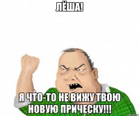 Лёша! Я что-то не вижу твою новую прическу!!!