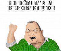 Никакой рекламы на прямых трансляциях!!! 