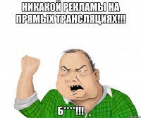 Никакой рекламы на прямых трансляциях!!! Б****!!!