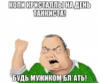 Копи кристаллы на день танкиста! Будь мужиком бл*ать!