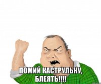  Помий каструльку, блеять!!!!