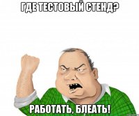 Где тестовый стенд? Работать, блеать!