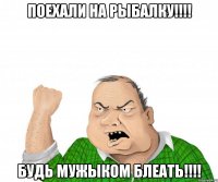 ПОЕХАЛИ НА РЫБАЛКУ!!!! БУДЬ МУЖЫКОМ БЛЕАТЬ!!!!