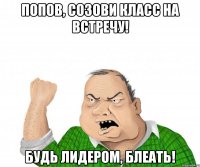 Попов, созови класс на встречу! Будь лидером, блеать!