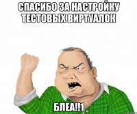 Спасибо за настройку тестовых виртуалок БЛЕА!!1