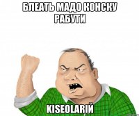 БЛЕАТЬ МАДО КОНСКУ РАБУТИ KISEOLARIЙ