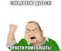 Соня,хватит дуться! Прости Рому,блеать!