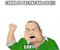 скиньте расписаНьооо))) БЛЯЧЧ