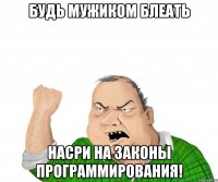 Будь мужиком блеать насри на законы программирования!