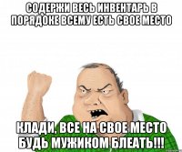 СОДЕРЖИ ВЕСЬ ИНВЕНТАРЬ В ПОРЯДОКЕ ВСЕМУ ЕСТЬ СВОЕ МЕСТО КЛАДИ, ВСЕ НА СВОЕ МЕСТО БУДЬ МУЖИКОМ БЛЕАТЬ!!!