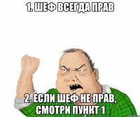 1. Шеф всегда прав 2. Если шеф не прав, смотри пункт 1