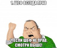 1. Шеф всегда прав 2. Если шеф не прав, смотри выше!