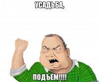 Усадьба, ПОДЪЁМ!!!!