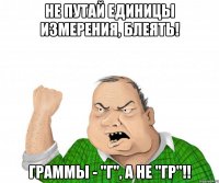 Не путай единицы измерения, блеять! Граммы - "г", а не "гр"!!