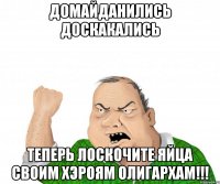 домайданились доскакались теперь лоскочите яйца своим хэроям олигархам!!!