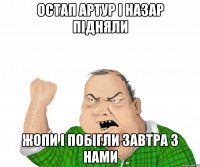 Остап Артур і Назар підняли жопи і побігли завтра з нами