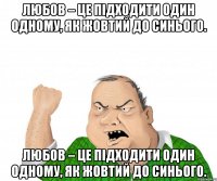 Любов – це підходити один одному, як жовтий до синього. Любов – це підходити один одному, як жовтий до синього.