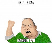 Славяна какого х*я