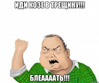 ИДИ КОЗЕ В ТРЕЩИНУ!!! БЛЕААААТЬ!!!