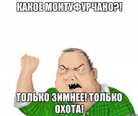 Какое монтуфурчано?! Только зимнее! Только охота!