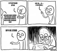 я розробив урок актуалізація-лайно мотивація-лайно Вивчення нового матеріалу-повний кал! АЛЕ Ж...... Я...... СТАРАВСЯ... ніч не спав