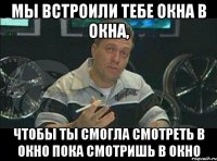 Мы встроили тебе окна в окна, чтобы ты смогла смотреть в окно пока смотришь в окно