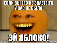 Если вы его не знаете!То у вас не было Эй яблоко!