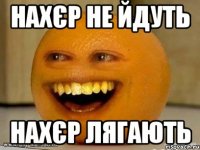 нахєр не йдуть нахєр лягають