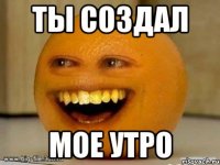 ты создал мое утро