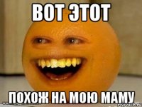 вот этот похож на мою маму